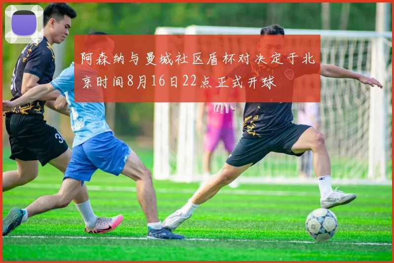 阿森纳与曼城社区盾杯对决定于北京时间8月16日22点正式开球