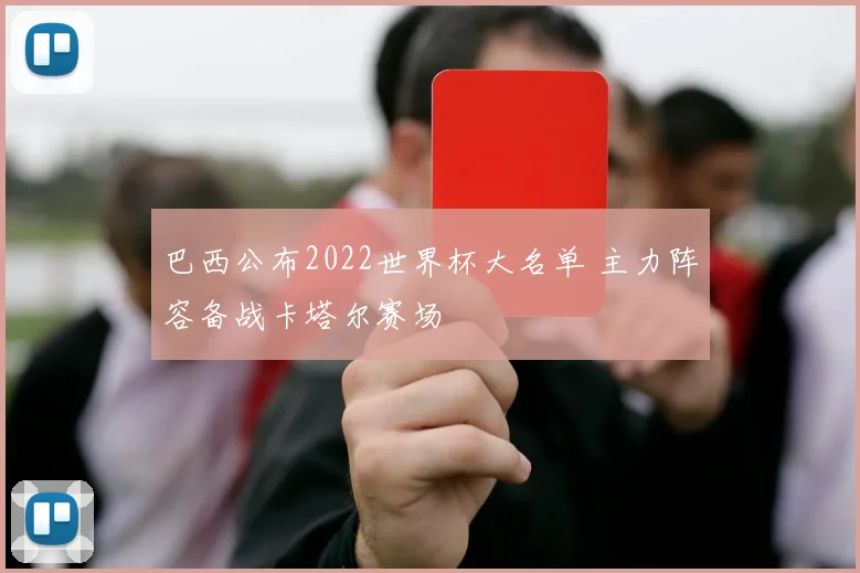 巴西公布2022世界杯大名单 主力阵容备战卡塔尔赛场