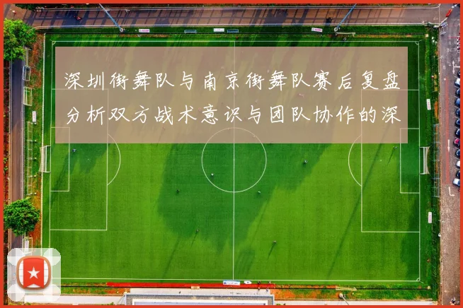 深圳街舞队与南京街舞队赛后复盘分析双方战术意识与团队协作的深度探讨