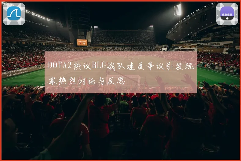 DOTA2热议BLG战队速度争议引发玩家热烈讨论与反思