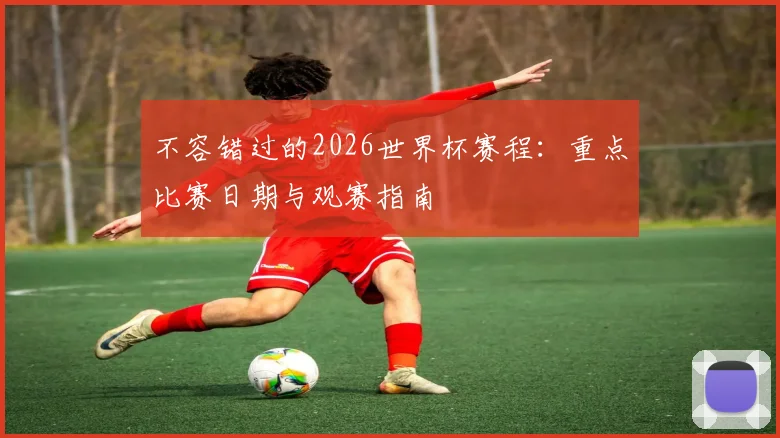不容错过的2026世界杯赛程：重点比赛日期与观赛指南