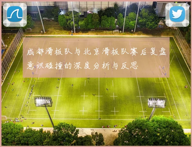 成都滑板队与北京滑板队赛后复盘意识碰撞的深度分析与反思