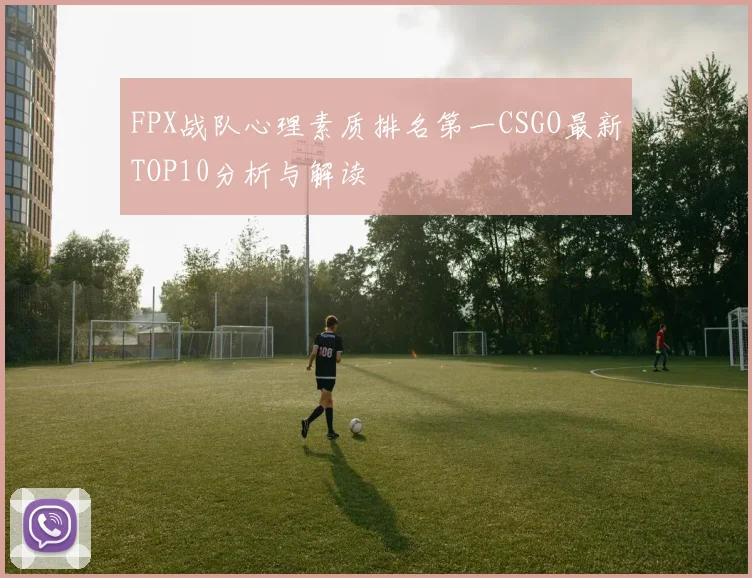 FPX战队心理素质排名第一CSGO最新TOP10分析与解读