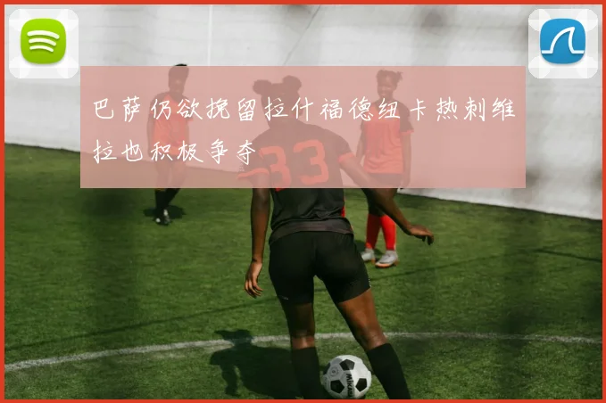 巴萨仍欲挽留拉什福德纽卡热刺维拉也积极争夺