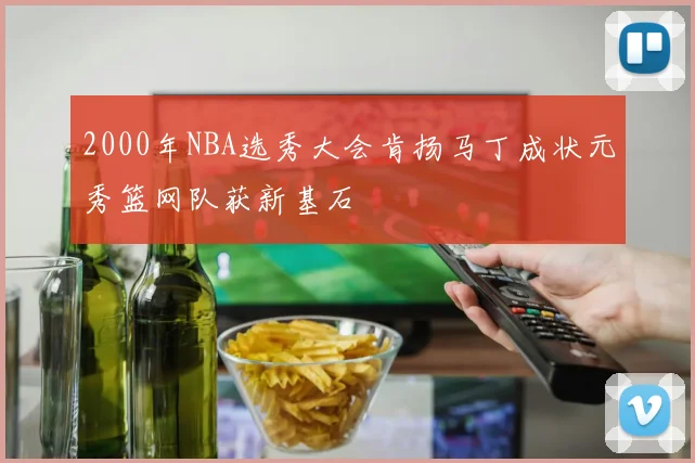 2000年NBA选秀大会肯扬马丁成状元秀篮网队获新基石