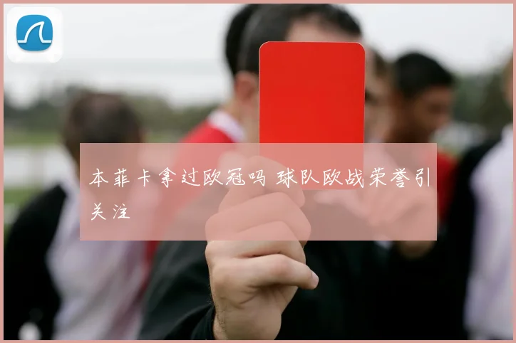 本菲卡拿过欧冠吗 球队欧战荣誉引关注